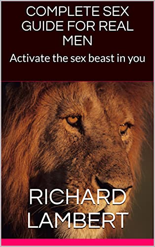 COMPLETE SEX GUIDE FOR REAL MEN: Activate the sex beast in you