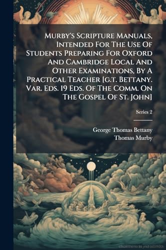 Murby's Scripture Manuals, Intended For The Use Of Students Preparing For Oxford And Cambridge Local And Other Examinations, By A Practical Teacher ... Comm. On The Gospel Of St. John]; Series 2