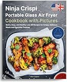 The Unofficial Ninja Crispi Portable Glass Air Fryer Cookbook with Pictures: Quick, Easy, and Healthy Low-Oil Recipes for Crispy, Delicious Meals and Everyday Cooking