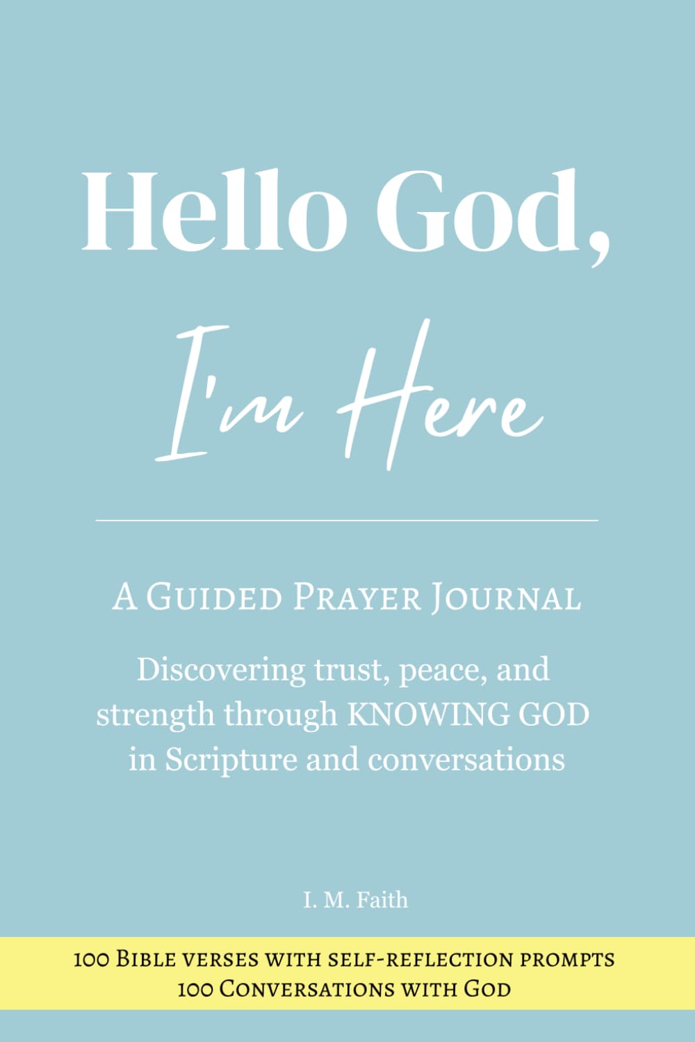 Hello God, I'm Here: A Guided Prayer Journal- Discovering Trust, Peace, and Strength Through KNOWING GOD in Scripture and Conversations (100 Bible verses with self-reflection prompts)