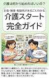 お金・制度・相談先がまるごとわかる介護スタート 完全ガイド: 介護は何から始めればいいの？