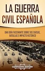 La guerra civil española: Una guía fascinante sobre sus causas, batallas e impacto histórico (Explorando el pasado de Europa)