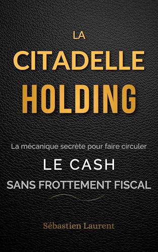 La Citadelle Holding : La mécanique secrète pour faire circuler le cash sans frottement fiscal (Zéro Impôt : L'Art de la Guerre Fiscale Pro & Perso t. 5)