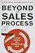 Beyond the Sales Process: 12 Proven Strategies for a Customer-Driven World