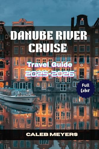 Danube River Cruise Travel Guide 2025-2026: An Exploration of the Heart of Europe, From Magnificent Sceneries to Historic Cities