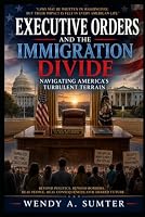 Executive Orders and the Immigration Diviide: Navigating America's Turbulent Terrain B0F637KXQF Book Cover