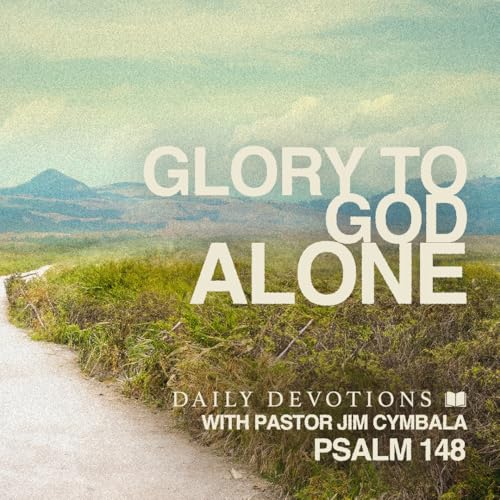 Daily Devotional | Glory to God Alone | Psalm 148 | Pastor Jim Cymbala