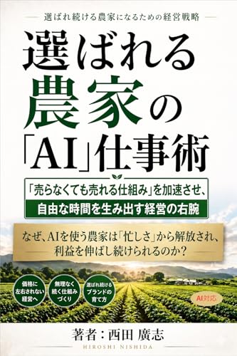 選ばれる農家の「AI」仕事術: 「売らなくても売れる仕組み」を加速させ、自由な時間を生み出す経営の右腕。なぜ、AIを使う農家は「忙しさ」から解放され、利益を伸ばし続けられるのか？