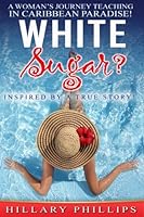 White Sugar: One Woman's True Adventure Teaching in Caribbean Paradise After Northern Canada! 1539557294 Book Cover