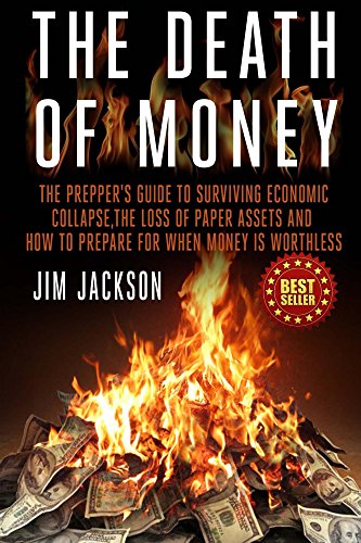 The Death Of Money: The Prepper's Guide To Surviving Economic Collapse, The Loss Of Paper Assets And How To Prepare When Money Is Worthless (Barter,Dollar, ... Fiat, Grid) (SHTF Survival Book 2)