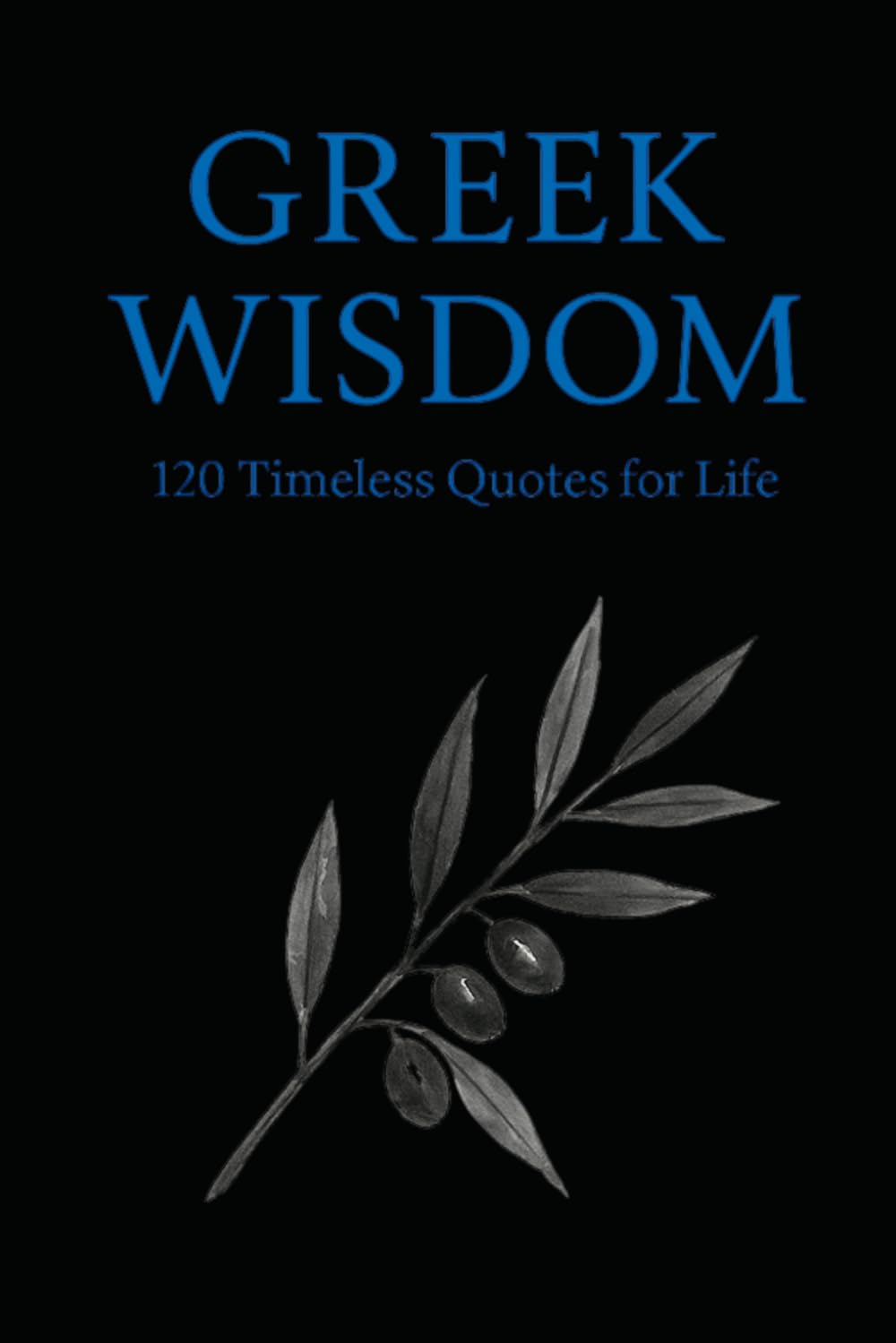 Greek Wisdom: 120 Timeless Quotes for Life: Inspirational Ancient Greek Philosophy Quotes for Reflection, Mindfulness, and Everyday Clarity