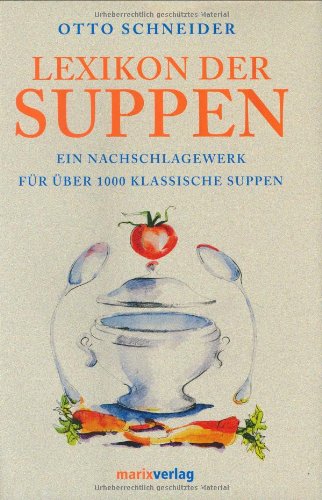 Lexikon der Suppen: Ein Nachschlagewerk für über 1000 klassische Suppen. Die Grundrezepte. Die Herkunft der Suppennamen. Der geschichtliche Hintergrund