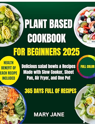 PLANT BASED COOKBOOK FOR BEGINNERS 2025: Delicious salad bowls & Recipes Made with Slow Cooker, Sheet Pan, Air Fryer, and One Pot