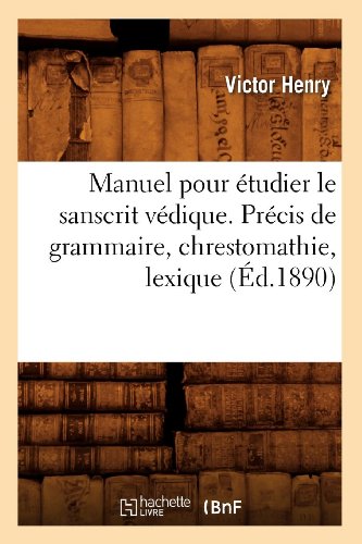 Manuel pour étudier le sanscrit védique. Précis de grammaire, chrestomathie, lexique (Éd.1890) Manuel pour étudier le sanscrit védique. Précis de grammaire, chrestomathie, lexique (Éd.1890)