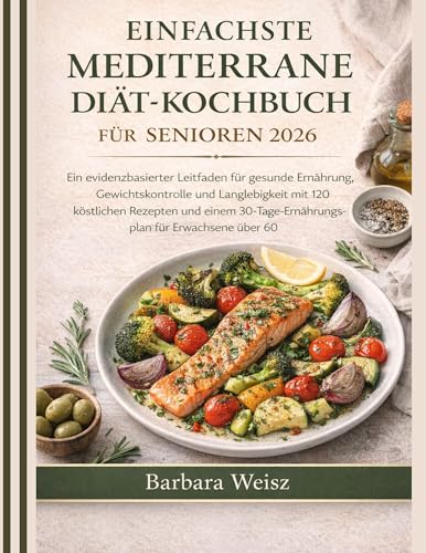 EINFACHSTE MEDITERRANE DIÄT-KOCHBUCH FÜR SENIOREN 2026: Ein evidenzbasierter Leitfaden für gesunde Ernährung, Gewichtskontrolle und Langlebigkeit mit 120 köstlichen Rezepten