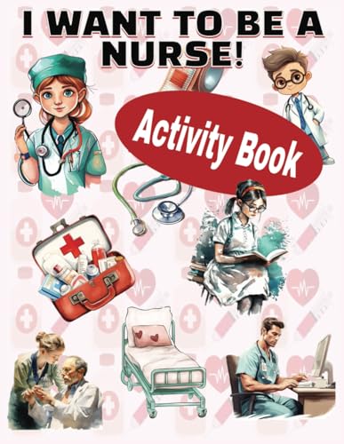 I Want To Be A Nurse Activity Book: Activity, Puzzle and Coloring Book for Aspiring Nurses ("I Want To Be A..." Career Activity Book For Children)