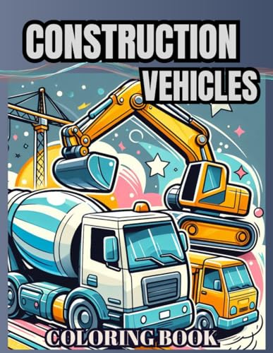 Construction Vehicles Coloring Book: 40+ Unique Drawings For Kids Over 2 Years Old The Best Construction Vehicles For Young Builders This Activity ...