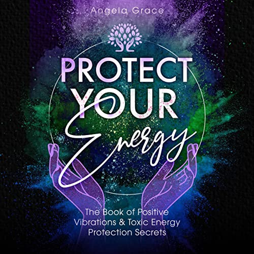 Protect Your Energy: The Book of Positive Vibrations &amp;amp; Toxic Energy Protection Secrets by Angela Grace episode artwork