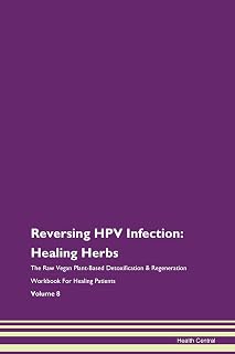 Reversing HPV Infection: Healing Herbs The Raw Vegan Plant-Based Detoxification & Regeneration Workbook for Healing Patients. Volume 8