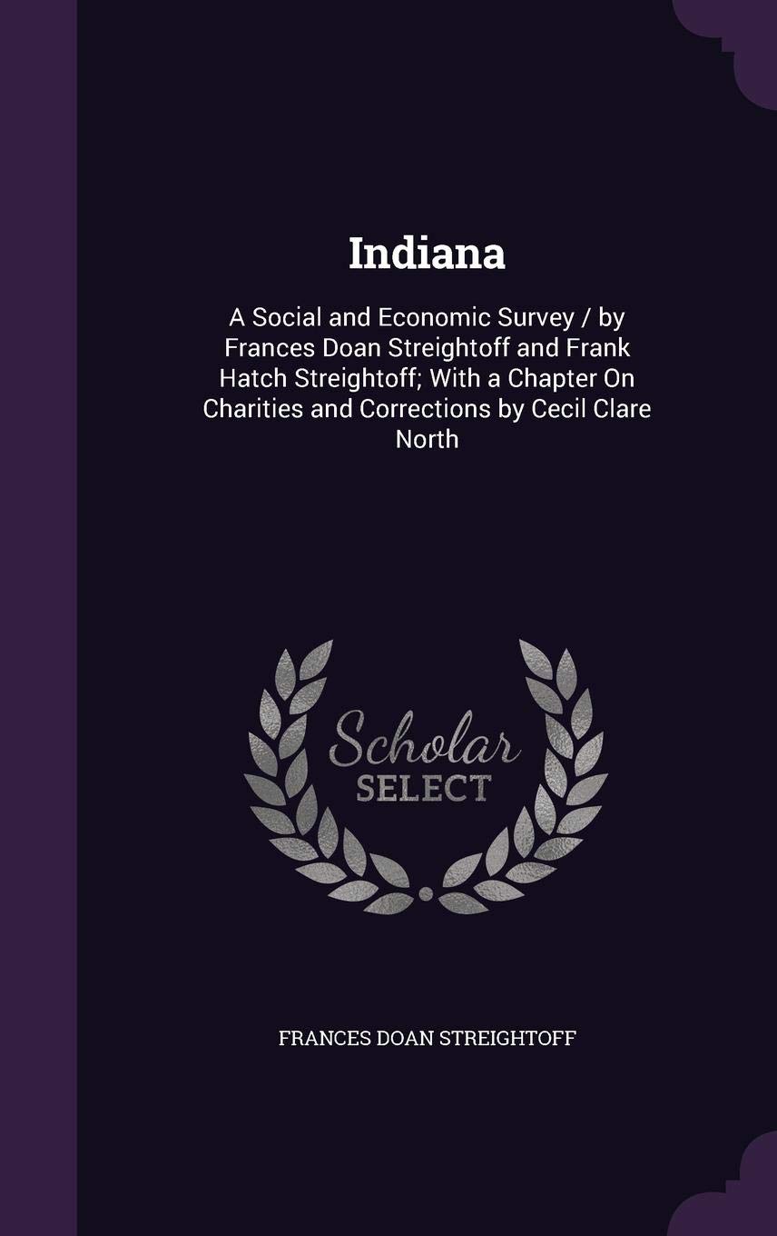Indiana: A Social and Economic Survey / By Frances Doan Streightoff and Frank Hatch Streightoff; With a Chapter on Charities and Corrections by Cecil Clare North
