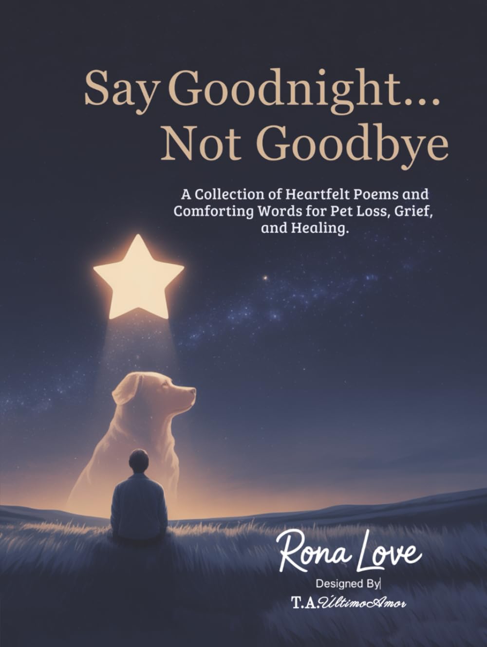 Say Goodnight....Not Goodbye: A Collection of Heartfelt Poem, and Comforting Words for Pet Loss, Grief and Healing