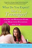 What Do You Expect? She's a Teenager!: A Hope and Happiness Guide for Moms with Daughters Ages 11 – 19