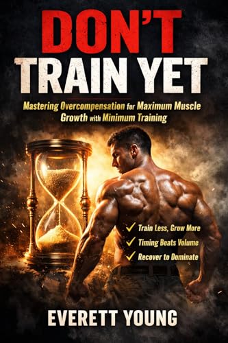  DON’T TRAIN YET: Mastering Overcompensation for Maximum Muscle Growth with Minimum Training (English Edition)