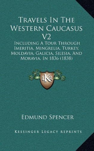 Travels in the Western Caucasus V2: Including a Tour Through Imeritia, Mingrelia, Turkey, Moldavia, Galicia, Silesia, and Moravia, in 1836 (1838)