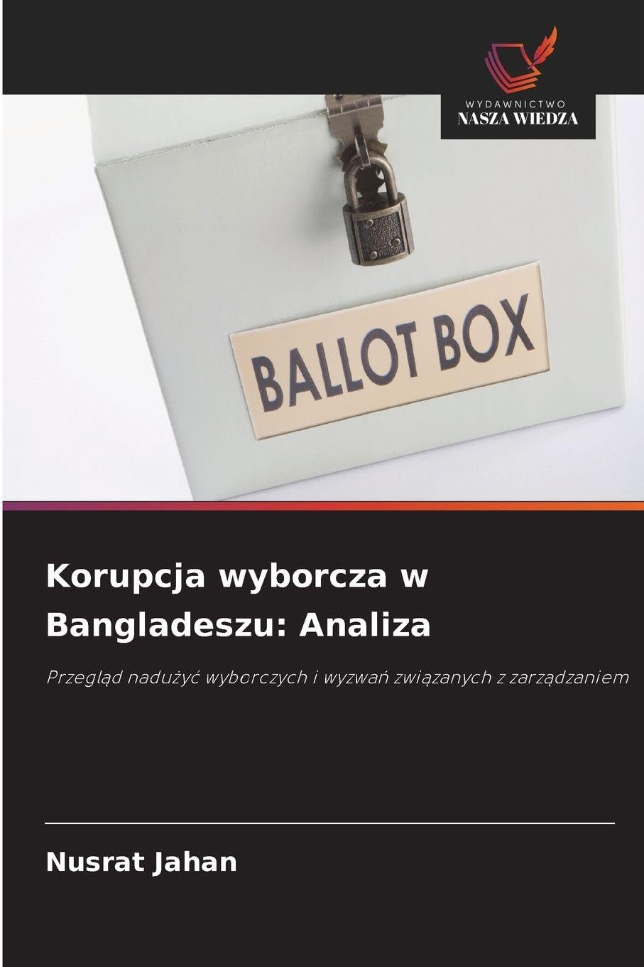 Korupcja wyborcza w Bangladeszu: Analiza: Przegl¿d nadu¿y¿ wyborczych i wyzwa¿ zwi¿zanych z zarz¿dzaniem