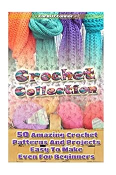 Crochet Collection: 50 Amazing Crochet Patterns and Projects Easy to Make Even F: (Tunisian Crochet, Quick Crochet, Hats and Scarves, Crochet for the Home)