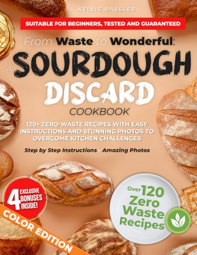 Image of From Waste to Wonderful: A Sourdough Discard Cookbook: 120+ Zero-Waste Recipes With Easy Instructions and Stunning Photos to Overcome Kitchen Challenges and Achieve Delicious Results