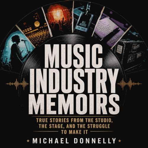Music Industry Memoirs: True Stories From the Studio, the Stage, and the Struggle to Make It cover art