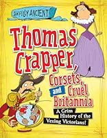 Thomas Crapper, Corsets, and Cruel Britannia: A Grim History of the Vexing Victorians! 1482431343 Book Cover