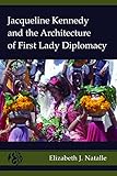 Jacqueline Kennedy and the Architecture of First Lady Diplomacy (America and Global Affairs)
