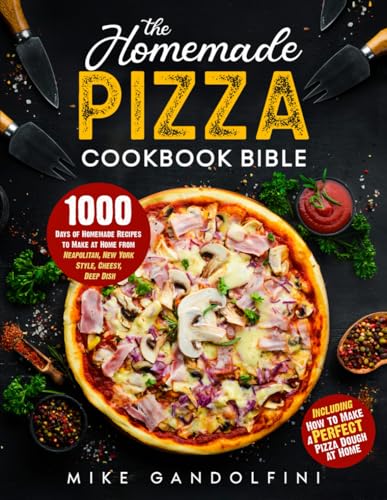 The Homemade Pizza Cookbook Bible: 1000 Days of Homemade Recipes to Make at Home from Neapolitan, New York Style, Cheesy, Deep Dish | Including How to Make Perfect Pizza Dough at Home