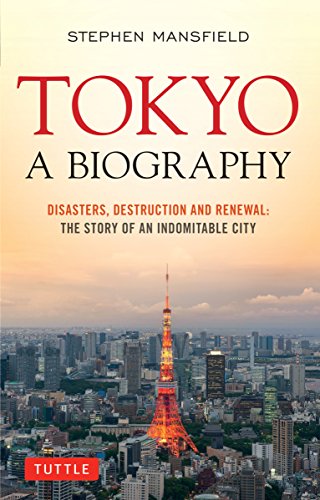 Tokyo: A Biography: Disasters, Destruction and Renewal: The Story of an Indomitable City