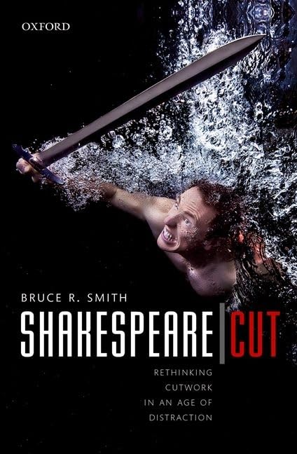 Shakespeare | Cut: Rethinking Cutwork in an Age of Distraction (Oxford Wells Shakespeare Lectures)