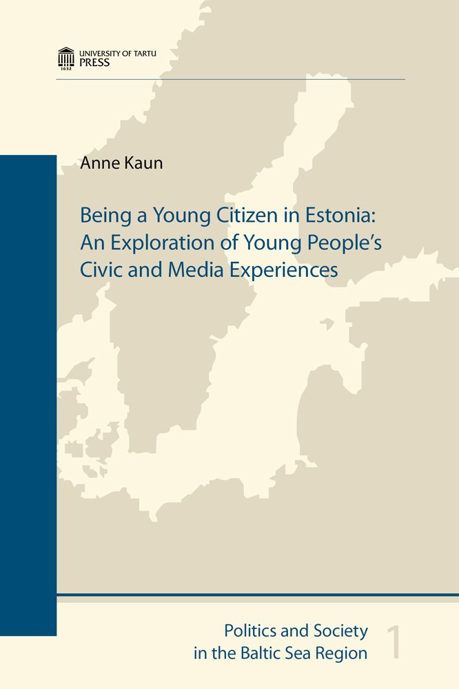 Anne KaunBeing a Young Citizen in Estonia: An Exploration of Young People's Civic and Media Experiences: 1 (Politics and Society in the Baltic Sea Region)