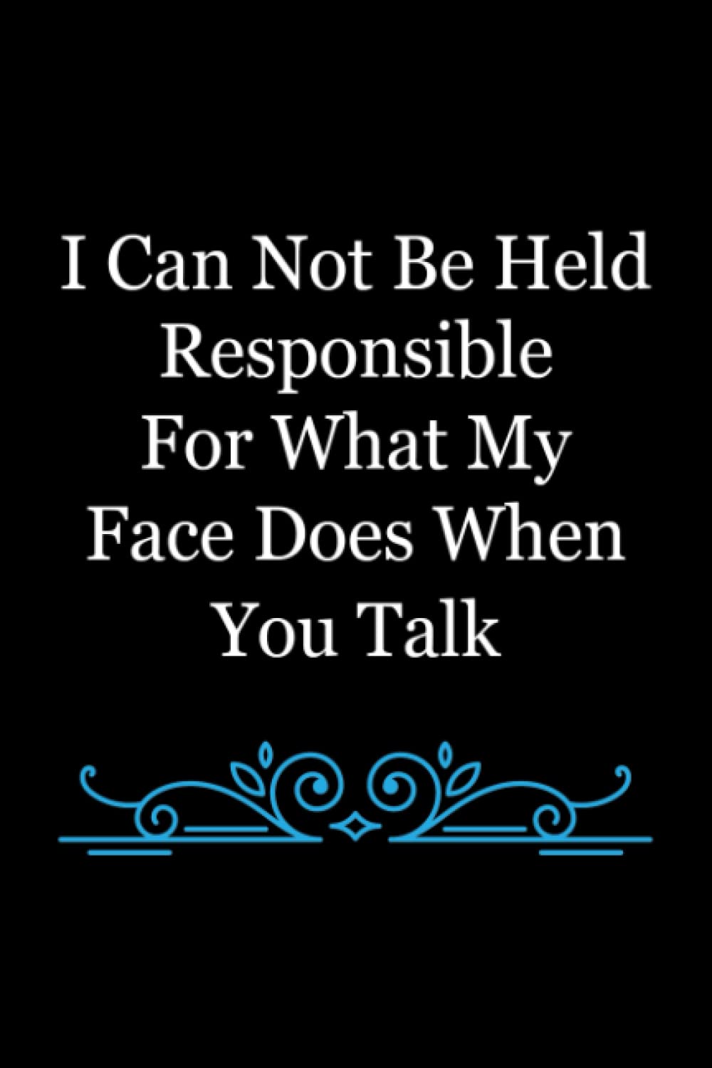 I Can Not Be Held Responsible for What My Face Does When You Talk: Coworker Notebook, Sarcastic Humor ,Funny Home Office Journal.
