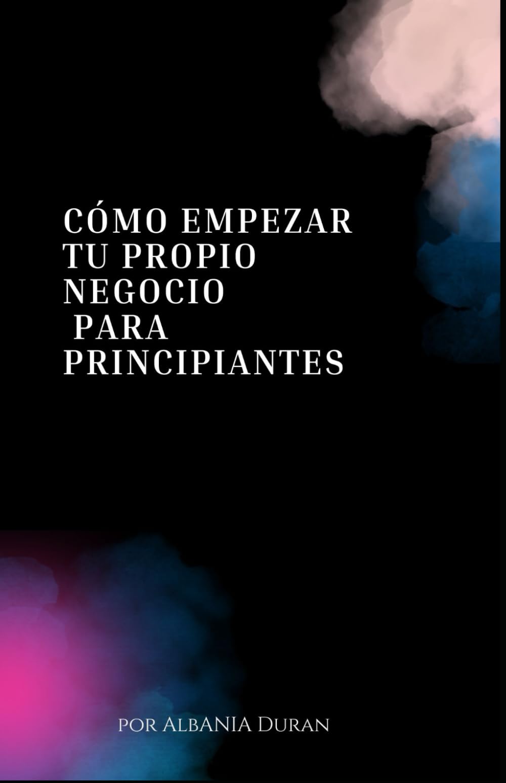 Cómo Empezar Tu Propio Negocio: Para Principiantes