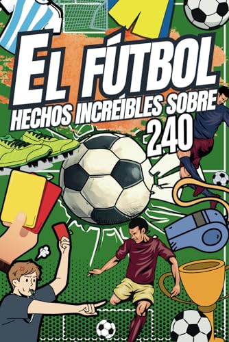 240 HECHOS INCREÍBLES SOBRE EL FÚTBOL: Increíbles y Curiosidades que necesitas saber! Incluye páginas extra para colorear y cuestionarios (Spanish Edition)