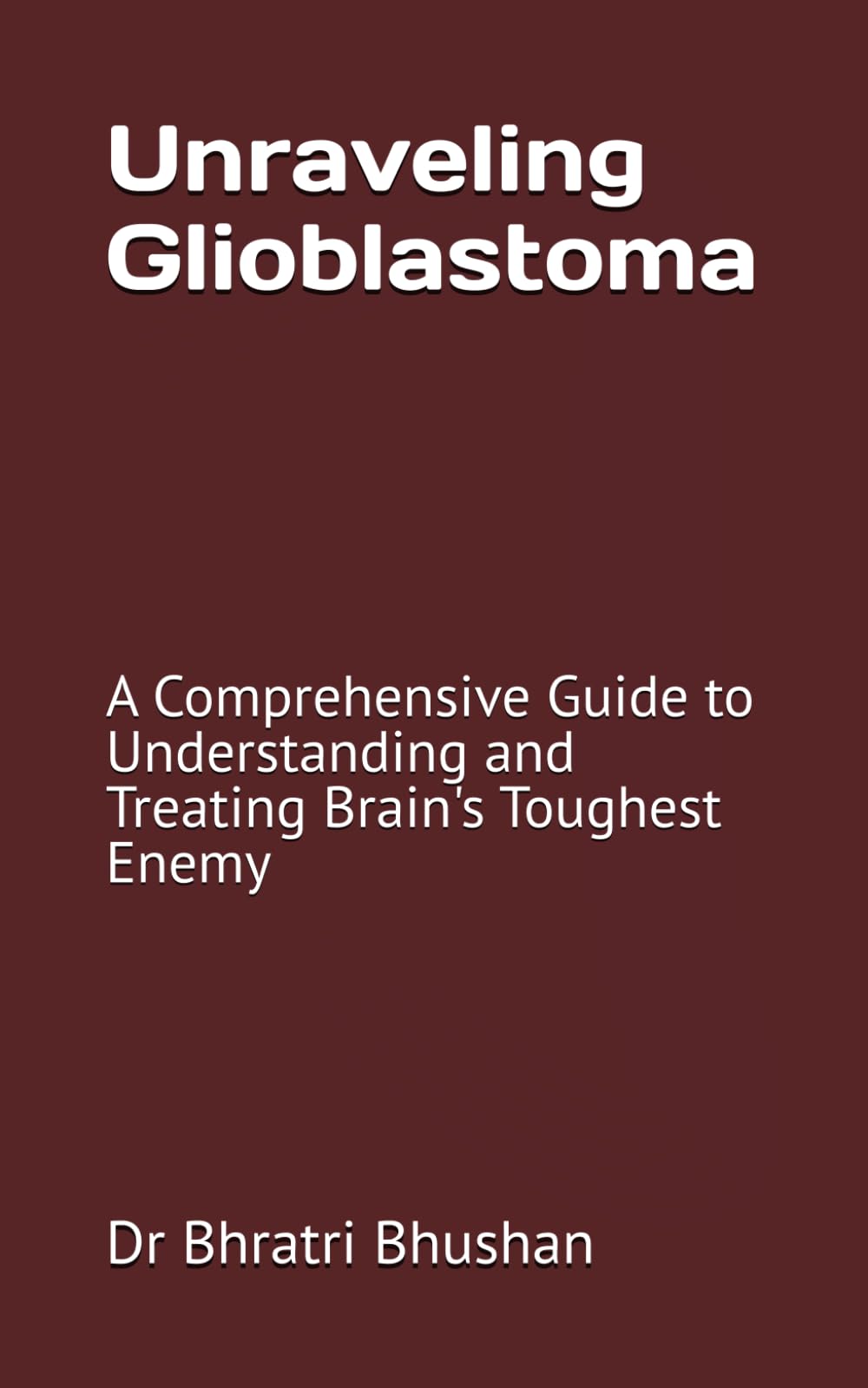Unraveling Glioblastoma: A Comprehensive Guide to Understanding and Treating Brain's Toughest Enemy