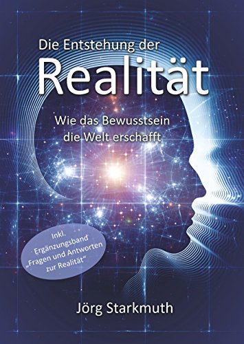 Die Entstehung der Realität: Wie das Bewusstsein die Welt erschafft – inkl. Ergänzungsband 'Fragen und Antworten zur Realität'
