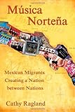 Musica Nortena: Mexican Migrants Creating a Nation Between Nations (Studies In Latin America & Car)