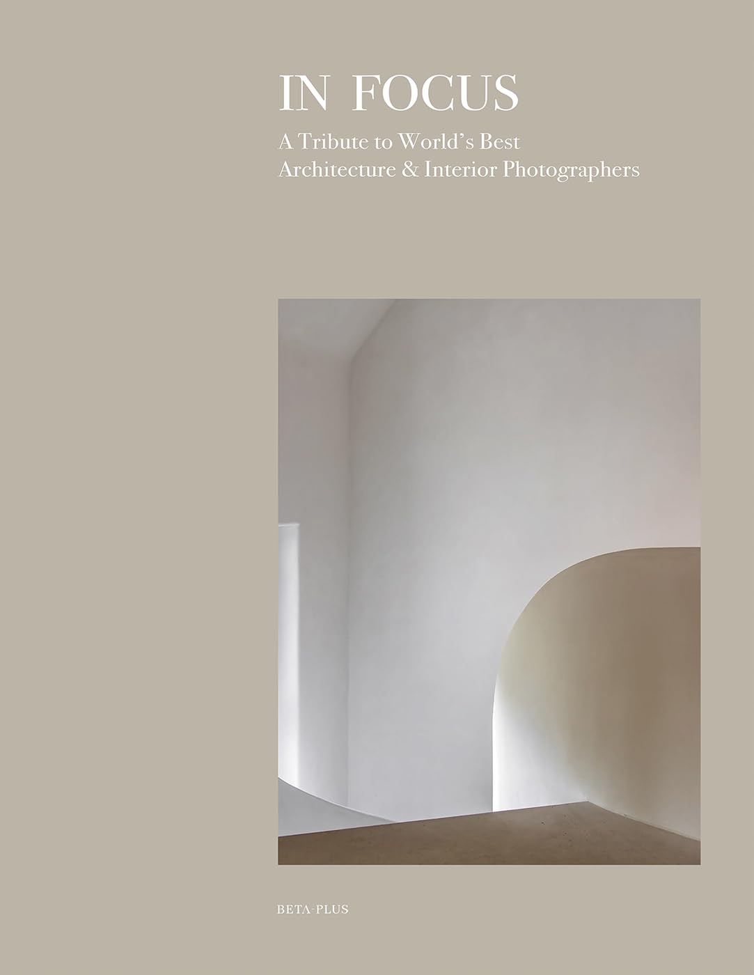 In Focus : A Tribute to World's Best Architecture & Interior Photographers