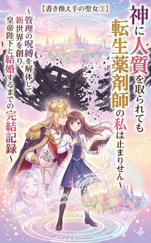 【書き換え手の聖女③】神に人質を取られても転生薬剤師の私は止まりません〜管理の呪縛を解体して新世界を創り、皇帝陛下と結婚するまでの完結記録〜: 神の檻を壊せ