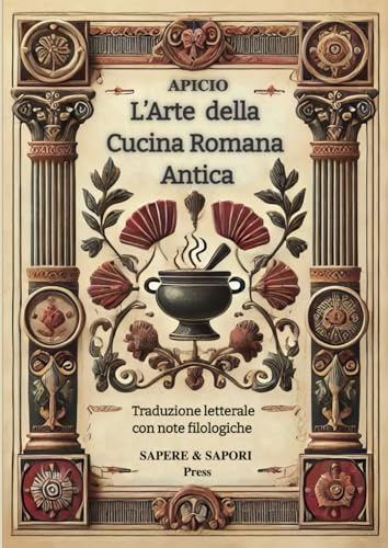 Apicio. L’Arte della Cucina Romana Antica. Traduzione letterale con note filologiche: Traduzione integrale con glossario — Edizione critica per studiosi e appassionati