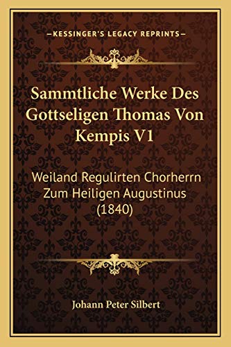 Sammtliche Werke Des Gottseligen Thomas Von Kempis V1: Weiland Regulirten Chorherrn Zum Heiligen Augustinus (1840) (German Edition)