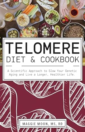 The Telomere Diet and Cookbook: A Scientific Approach to Slow Your Genetic Aging and Live a Longer, Healthier Life