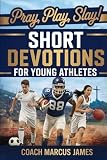 Pray, Play, Slay! Short Devotions for Young Athletes: Build Mental Toughness, Resilience, and Teamwork with This Easy 52‑Week Sports Bible Devotional for Teens—One Minute at a Time